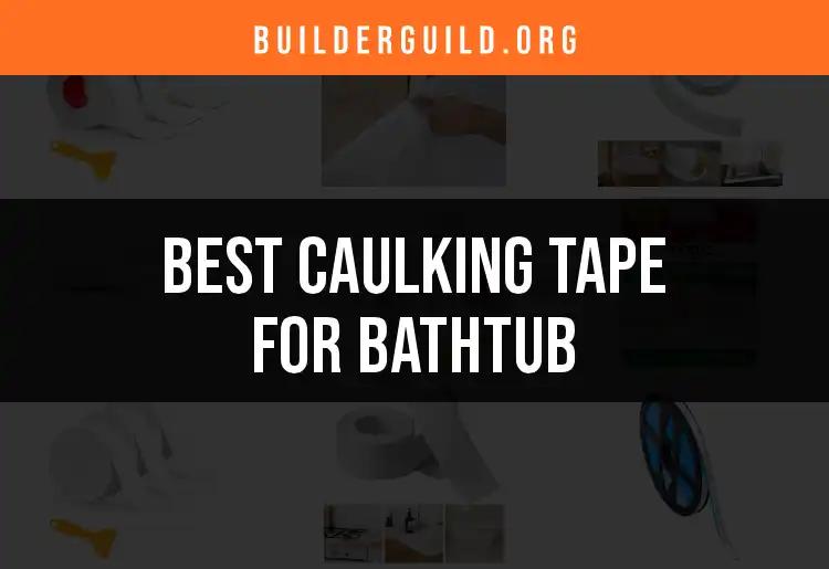 11 Best Caulking Tapes for Bathtubs Reviewed