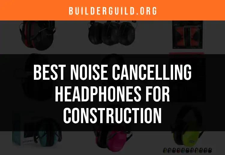 16 Best Noise Cancelling Headphones for Construction